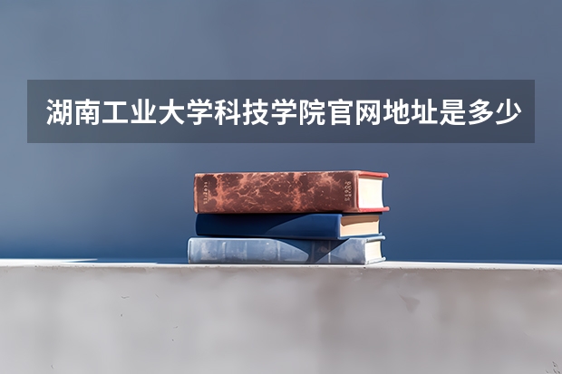 湖南工业大学科技学院官网地址是多少