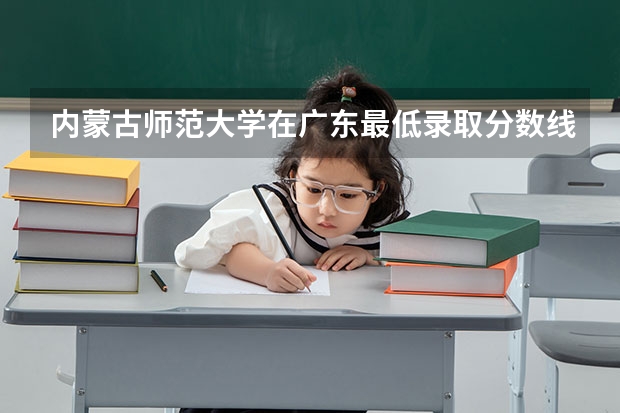 内蒙古师范大学在广东最低录取分数线介绍