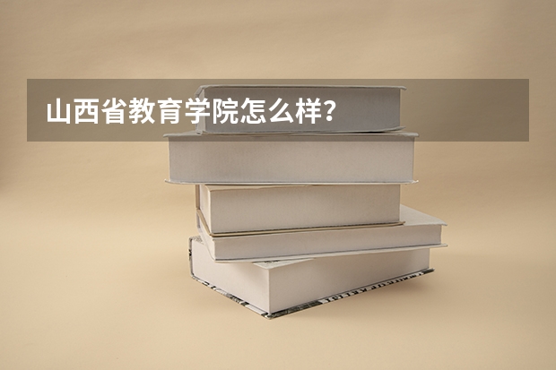 山西省教育学院怎么样？