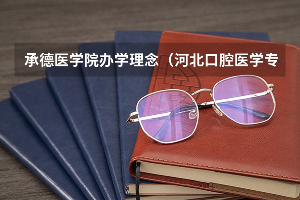 承德医学院办学理念（河北口腔医学专升本问题）