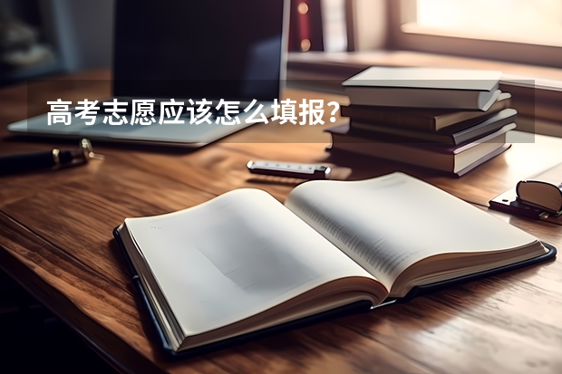 高考志愿应该怎么填报？