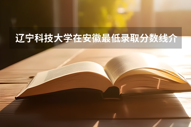 辽宁科技大学在安徽最低录取分数线介绍