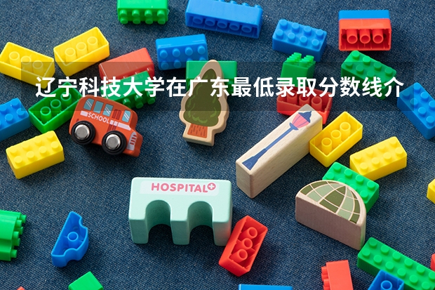 辽宁科技大学在广东最低录取分数线介绍