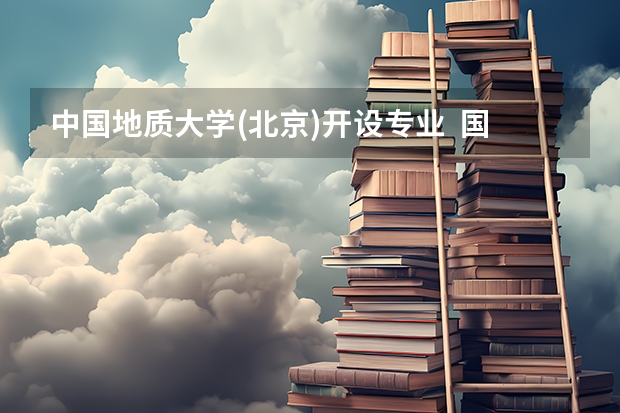 中国地质大学(北京)开设专业  国家特色专业有什么