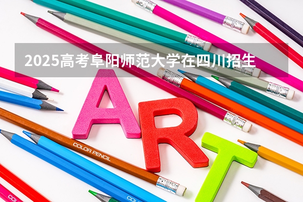 2025高考阜阳师范大学在四川招生计划（2026参考）