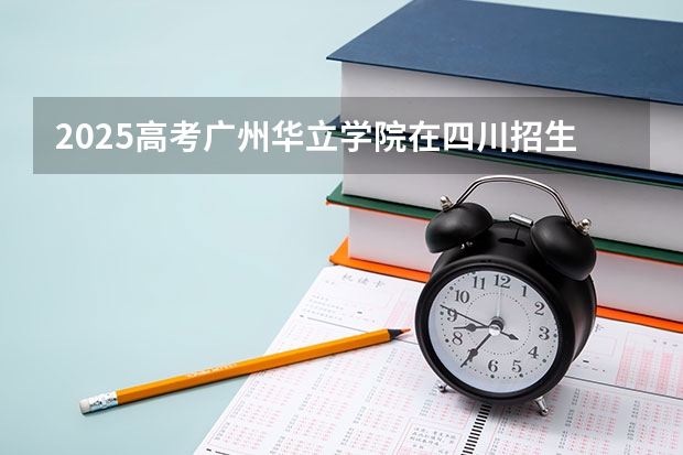 2025高考广州华立学院在四川招生计划（2026参考）