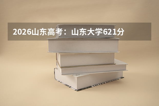 2026山东高考：山东大学621分以上录取把握大，8000名以内专业选择范围广