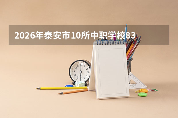 2026年泰安市10所中职学校83个专业点具备招生资格，未经备案不得招生