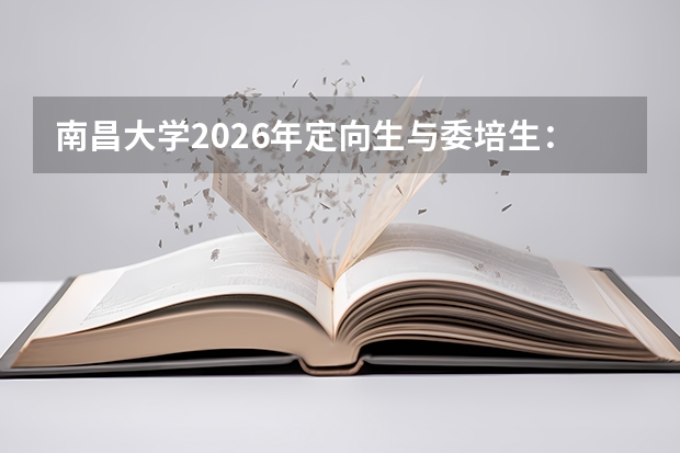 南昌大学2026年定向生与委培生：招生政策与就业去向约束