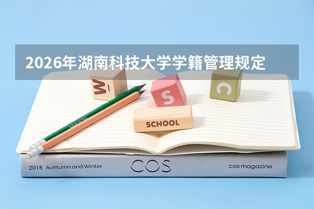 2026年湖南科技大学学籍管理规定：休学、复学、退学与延长学制