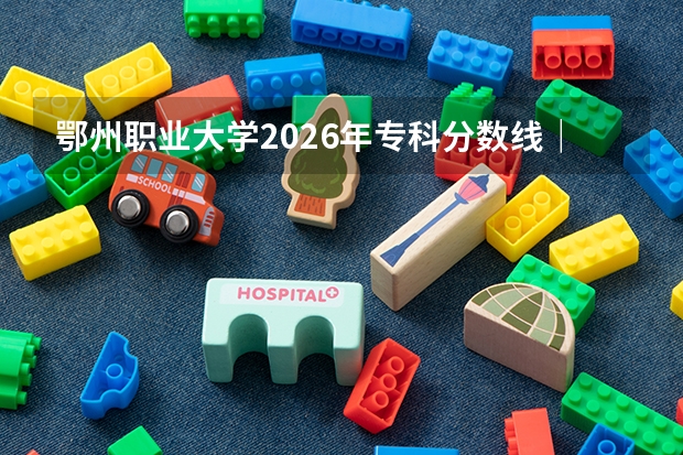 鄂州职业大学2026年专科分数线｜新生入学手续与费用表