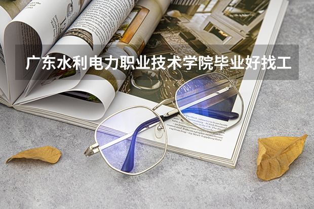 广东水利电力职业技术学院毕业好找工作吗？2026年分数线、费用与就业方向