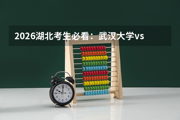 2026湖北考生必看：武汉大学vs华中科技大学，一文读懂两校真实差距