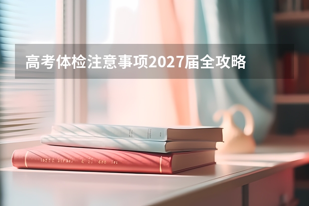 高考体检注意事项2027届全攻略 方法步骤一次说清