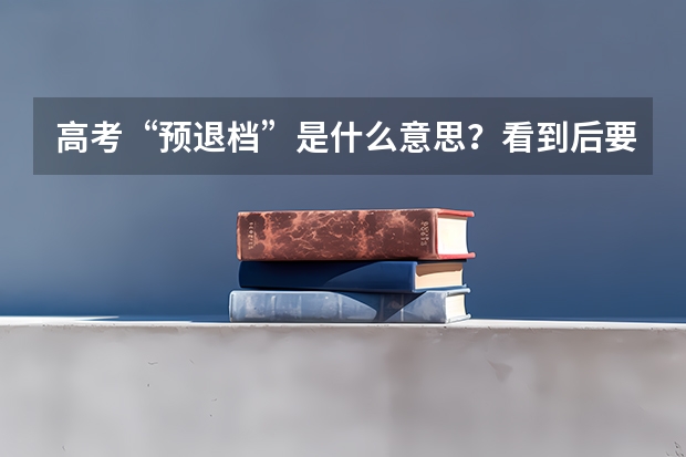 高考&ldquo;预退档&rdquo;是什么意思？看到后要关注官方状态说明