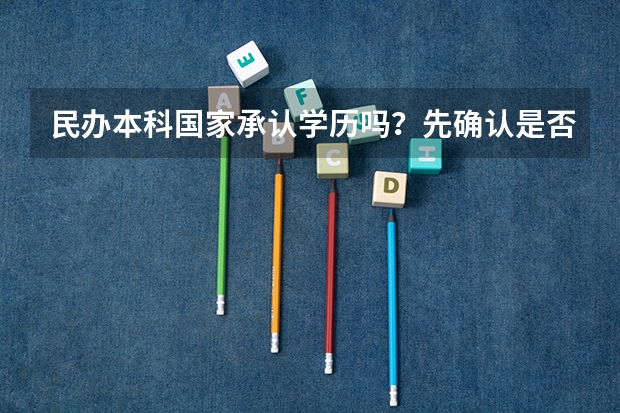 民办本科国家承认学历吗？先确认是否在教育部高校名单