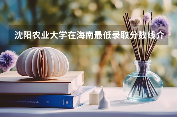 沈阳农业大学在海南最低录取分数线介绍