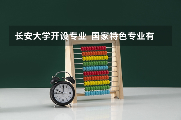 长安大学开设专业  国家特色专业有什么