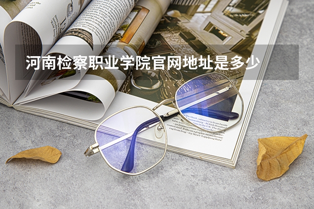 河南检察职业学院官网地址是多少