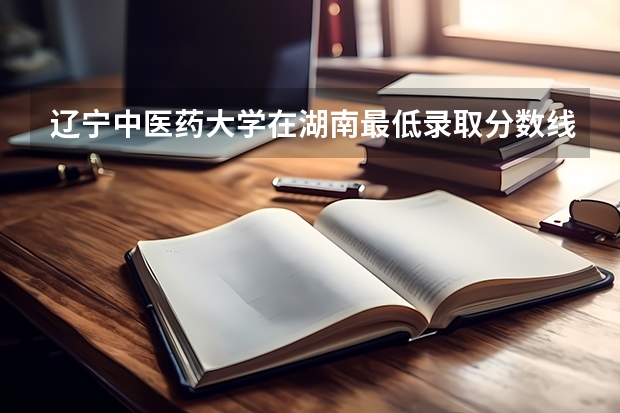 辽宁中医药大学在湖南最低录取分数线介绍
