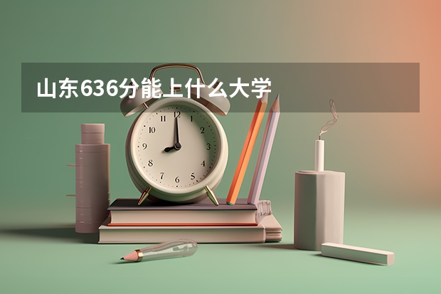 山东636分能上什么大学