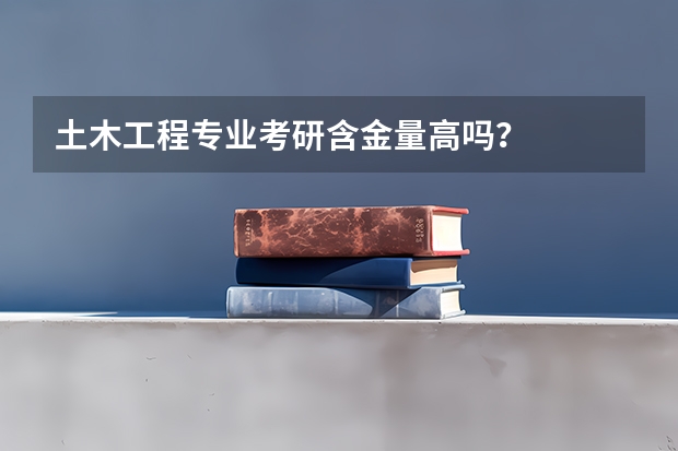 土木工程专业考研含金量高吗？