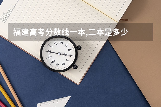 福建高考分数线一本,二本是多少