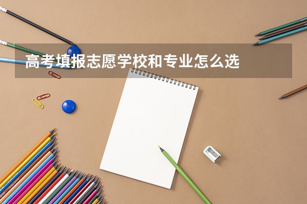 高考填报志愿学校和专业怎么选