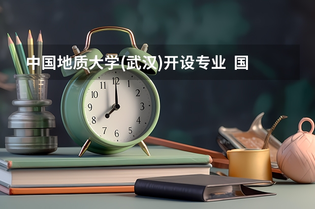 中国地质大学(武汉)开设专业  国家特色专业有什么