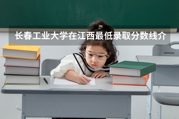 长春工业大学在江西最低录取分数线介绍