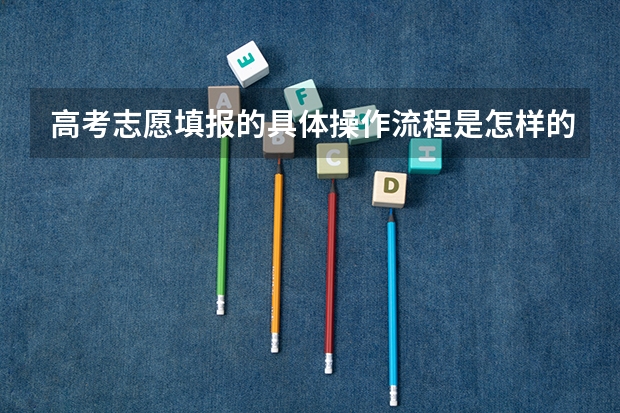 高考志愿填报的具体操作流程是怎样的 高考填报志愿流程