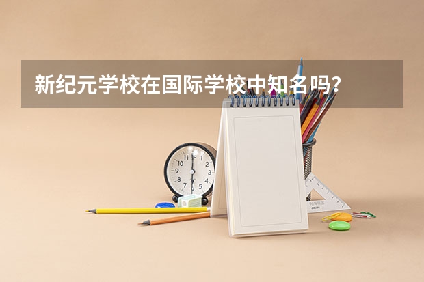 新纪元学校在国际学校中知名吗？