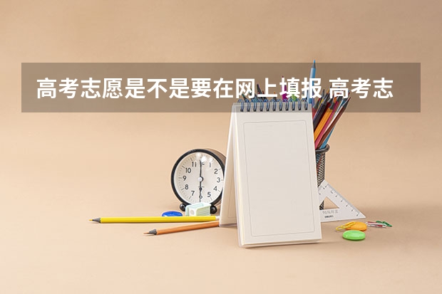 高考志愿是不是要在网上填报 高考志愿是在网上报名的对吗