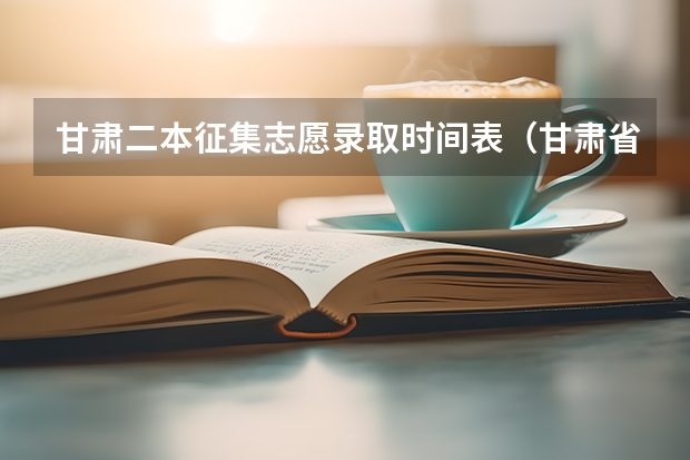 甘肃二本征集志愿录取时间表（甘肃省二本征集志愿时间）