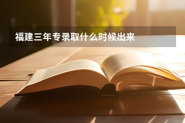 福建三年专录取什么时候出来