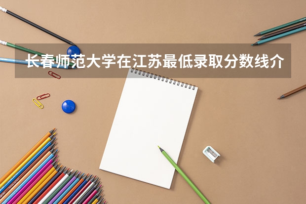 长春师范大学在江苏最低录取分数线介绍