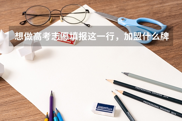 想做高考志愿填报这一行，加盟什么牌子好？