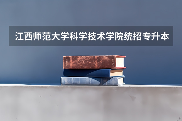 江西师范大学科学技术学院统招专升本专业有哪些可以报考?