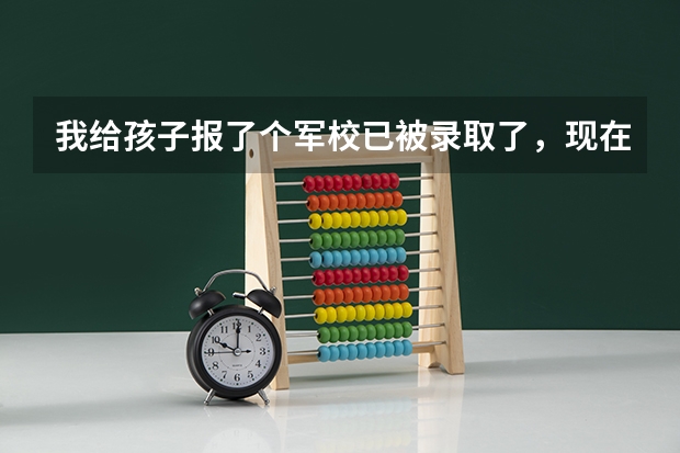 我给孩子报了个军校已被录取了，现在有点儿后悔了，如果不去怎么才能