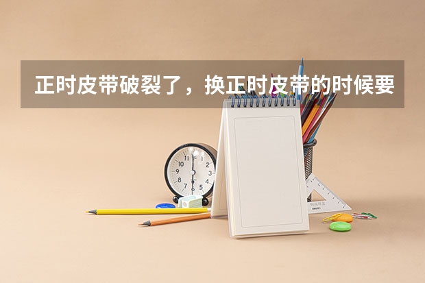 正时皮带破裂了，换正时皮带的时候要换涨紧轮吗？请问任丘哪个汽修店换正时皮带比较专业？