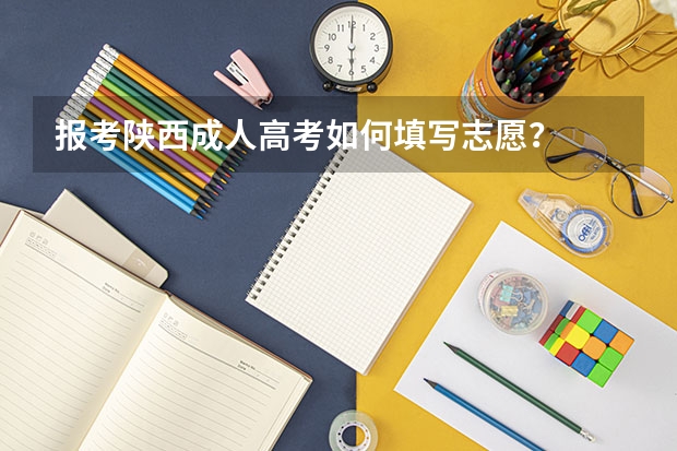 报考陕西成人高考如何填写志愿？