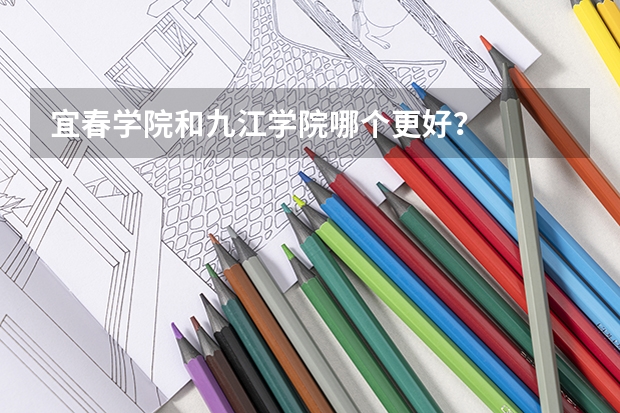 宜春学院和九江学院哪个更好？