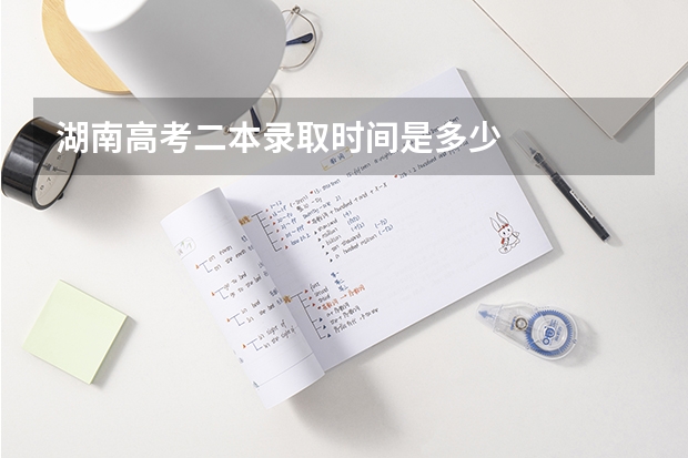 湖南高考二本录取时间是多少