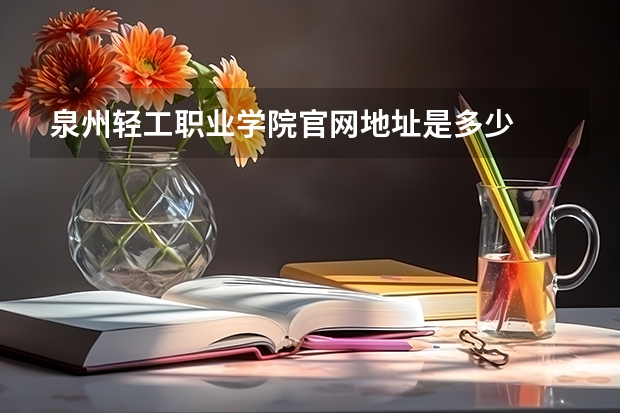 泉州轻工职业学院官网地址是多少