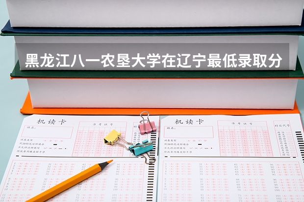 黑龙江八一农垦大学在辽宁最低录取分数线介绍