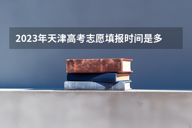 2023年天津高考志愿填报时间是多少