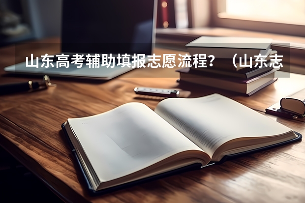 山东高考辅助填报志愿流程？（山东志愿填报有几次改动机会）