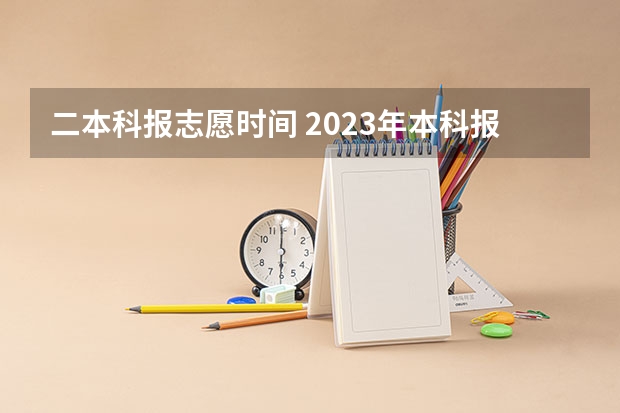 二本科报志愿时间 2023年本科报志愿时间