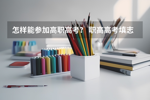 怎样能参加高职高考？ 职高高考填志愿问题~!