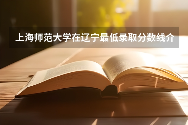 上海师范大学在辽宁最低录取分数线介绍